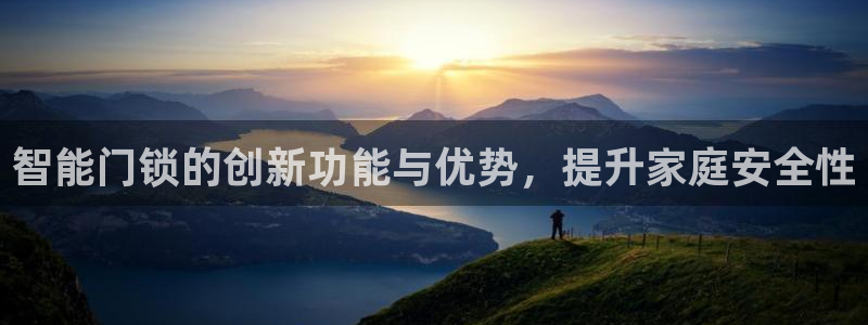 开丰娱乐平台官网登录：智能门锁的创新功能与优势，提升家庭安全