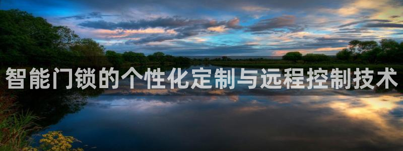 开丰娱乐网站：智能门锁的个性化定制与远程控制技术