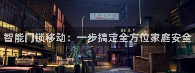 开丰娱乐官网平台登录：智能门锁移动：一步搞定全方位家庭安全