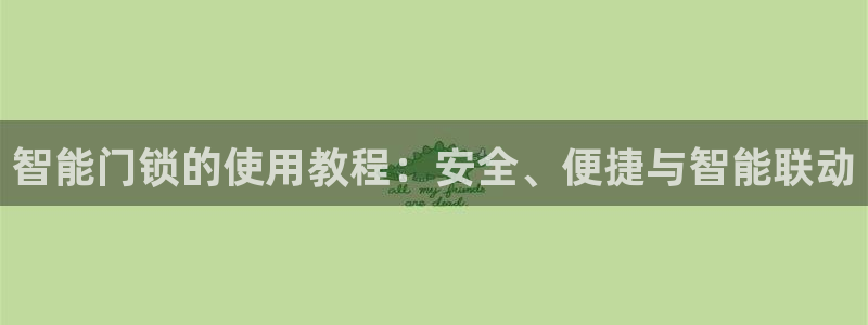 开丰娱乐平台官网登录：智能门锁的使用教程：安全、便捷与智能联