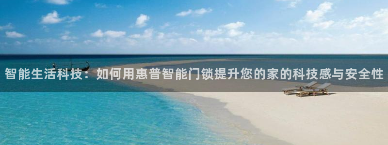 开丰娱乐平台提现失败：智能生活科技：如何用惠普智能门锁提升您