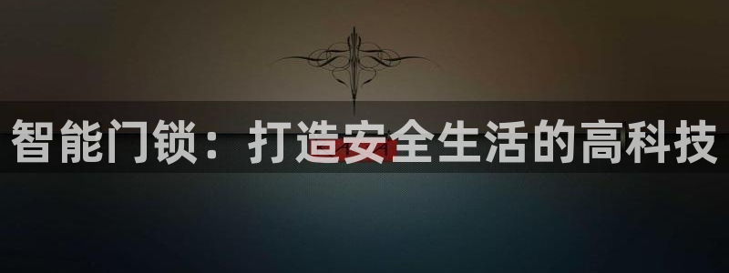 开丰娱乐天富娱乐：智能门锁：打造安全生活的高科技