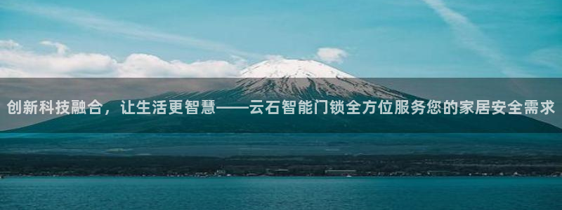 开丰娱乐后7O667：创新科技融合，让生活更智慧——云石智能