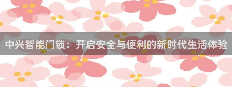 开丰娱乐予 7O935：中兴智能门锁：开启安全与便利的新时代