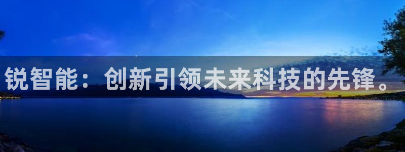 开丰娱乐山67五壹叁八：锐智能：创新引领未来科技的先锋。